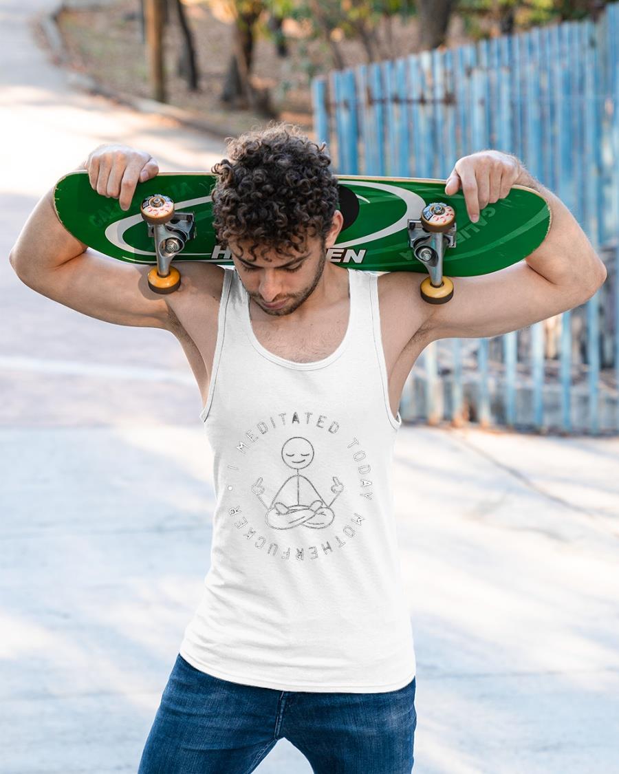 I Meditated Today Motherfucker Shirt