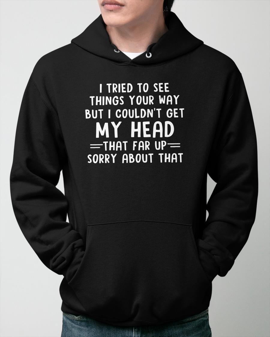 I Tried To See Things Your Way But I Couldn't Get My Head Hoodie