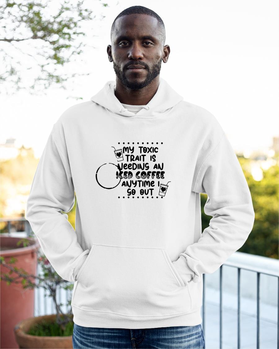 My Toxic Trait Is Needing An Iced Coffee Anytime I Go Out Hoodie