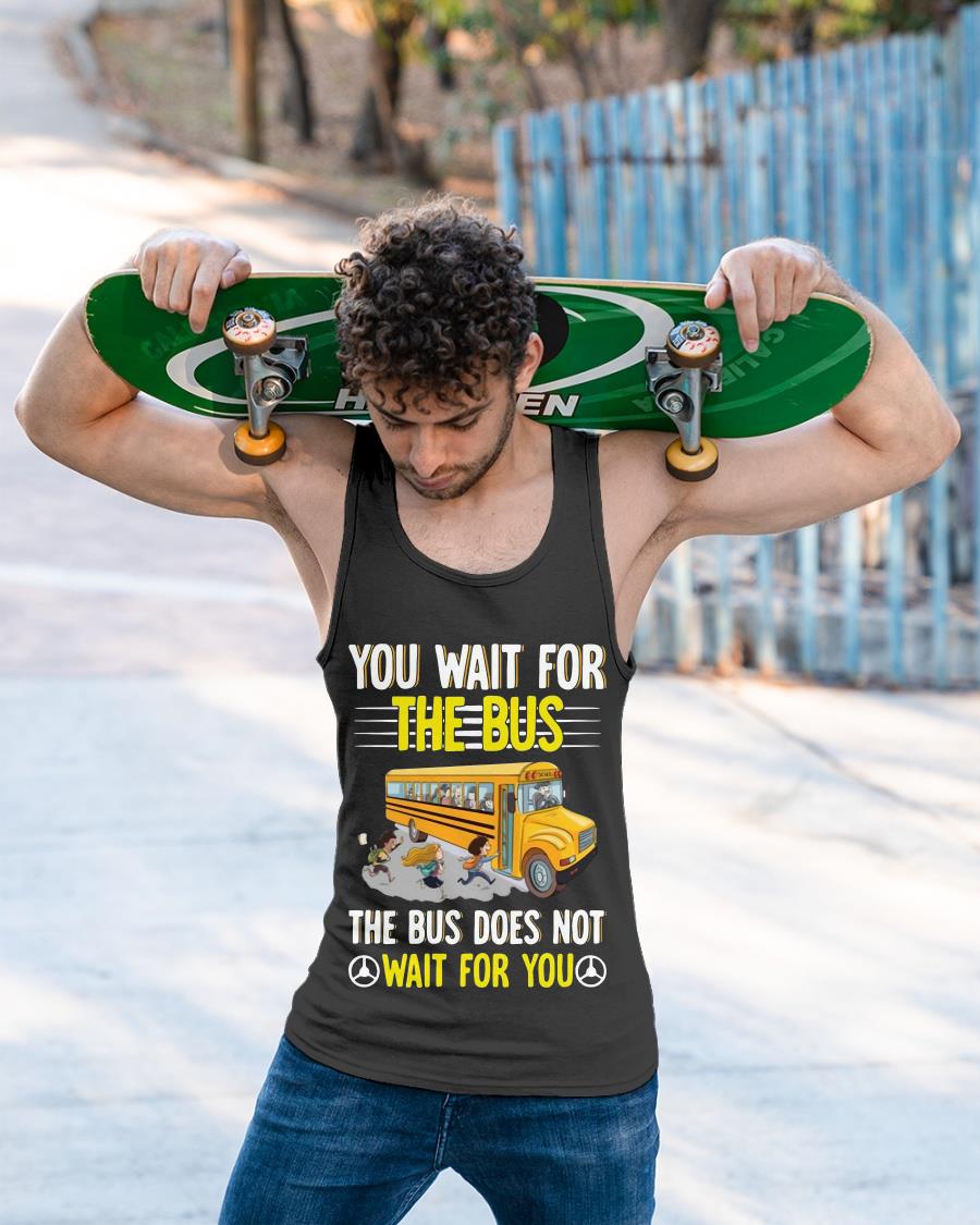 You Wait For The Bus The Bus Does Not Wait For You Shirt