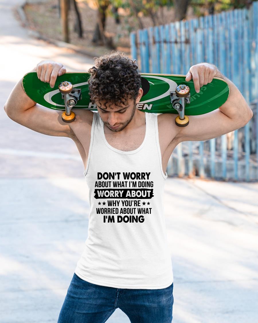 Don't Worry About What I'm Doing Worry About Why Shirt