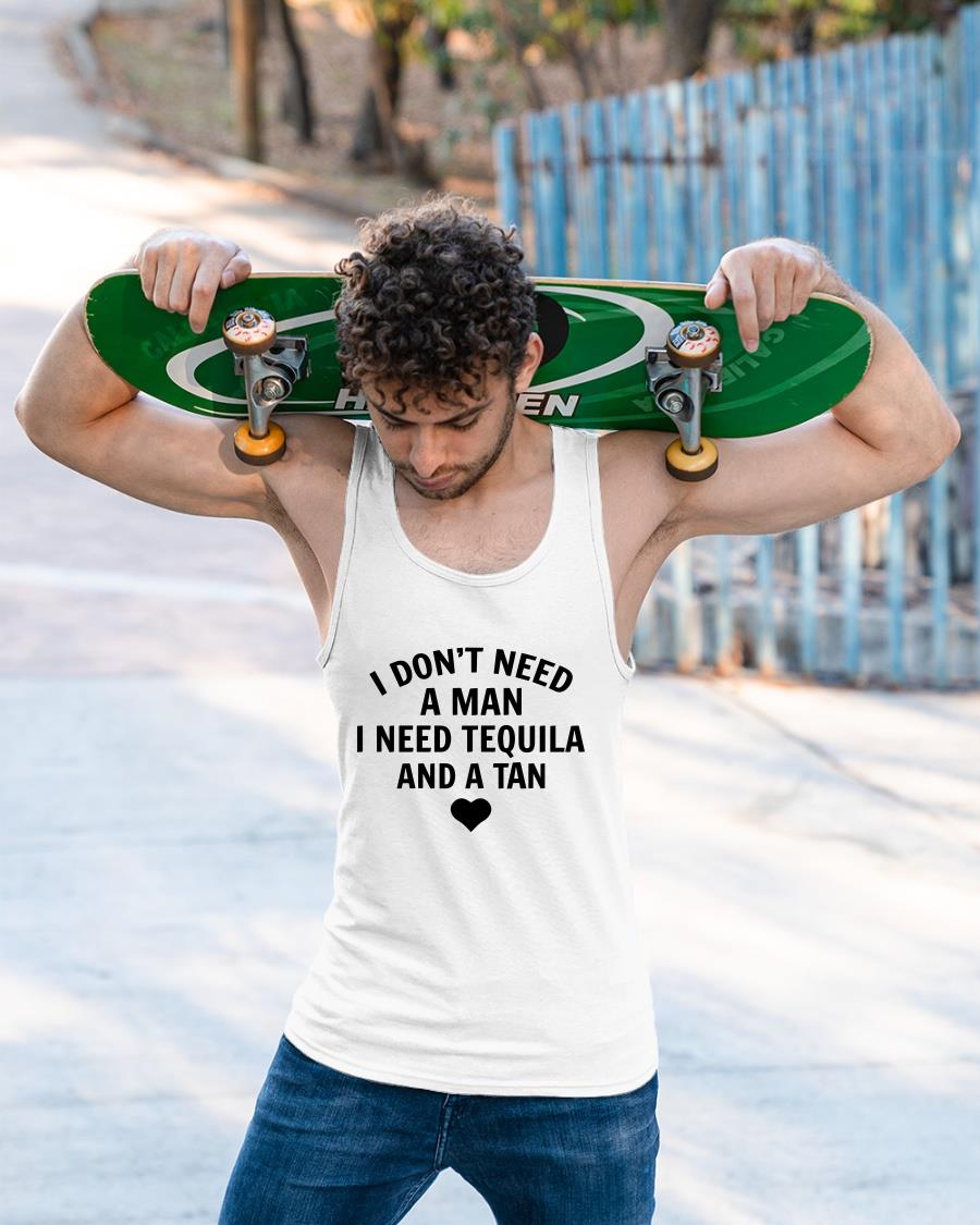 I Don't Need A Man I Need Tequila And A Tan Shirt