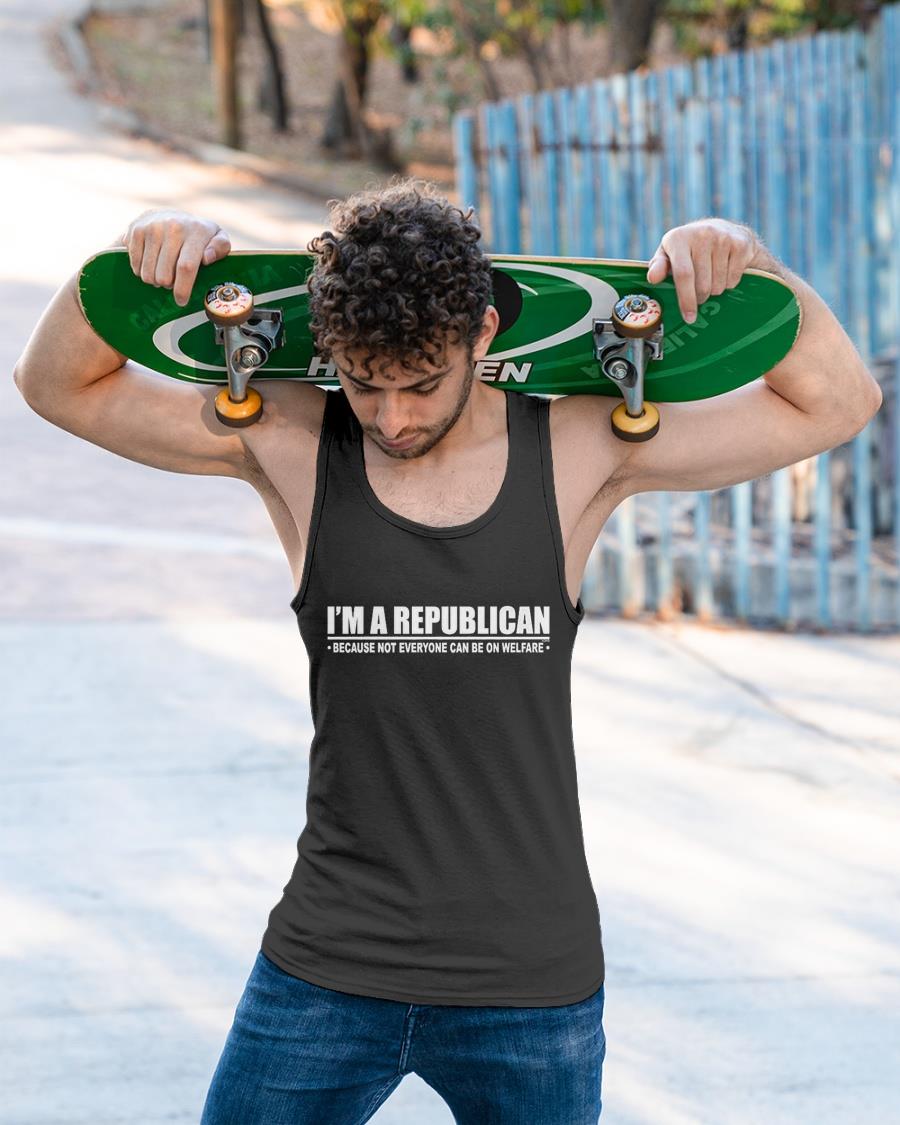I'm A Republican Because Not Everyone Can Be On Welfare Shirt