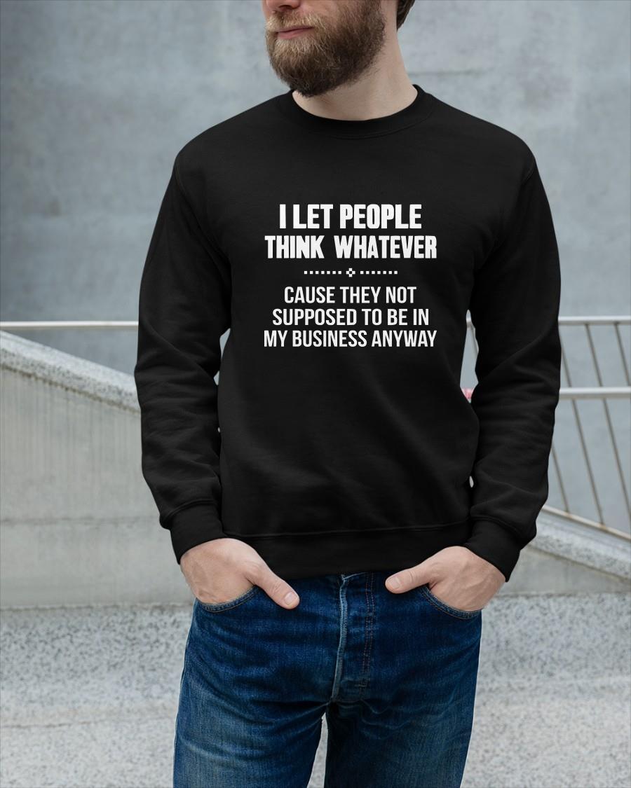 I Let People Think Whatever Cause They Not Supposed To Be In My Business Sweater