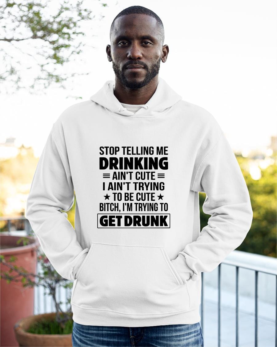 Stop Telling Me Drinking Ain't Cute I Ain't Trying To Be Cute Hoodie