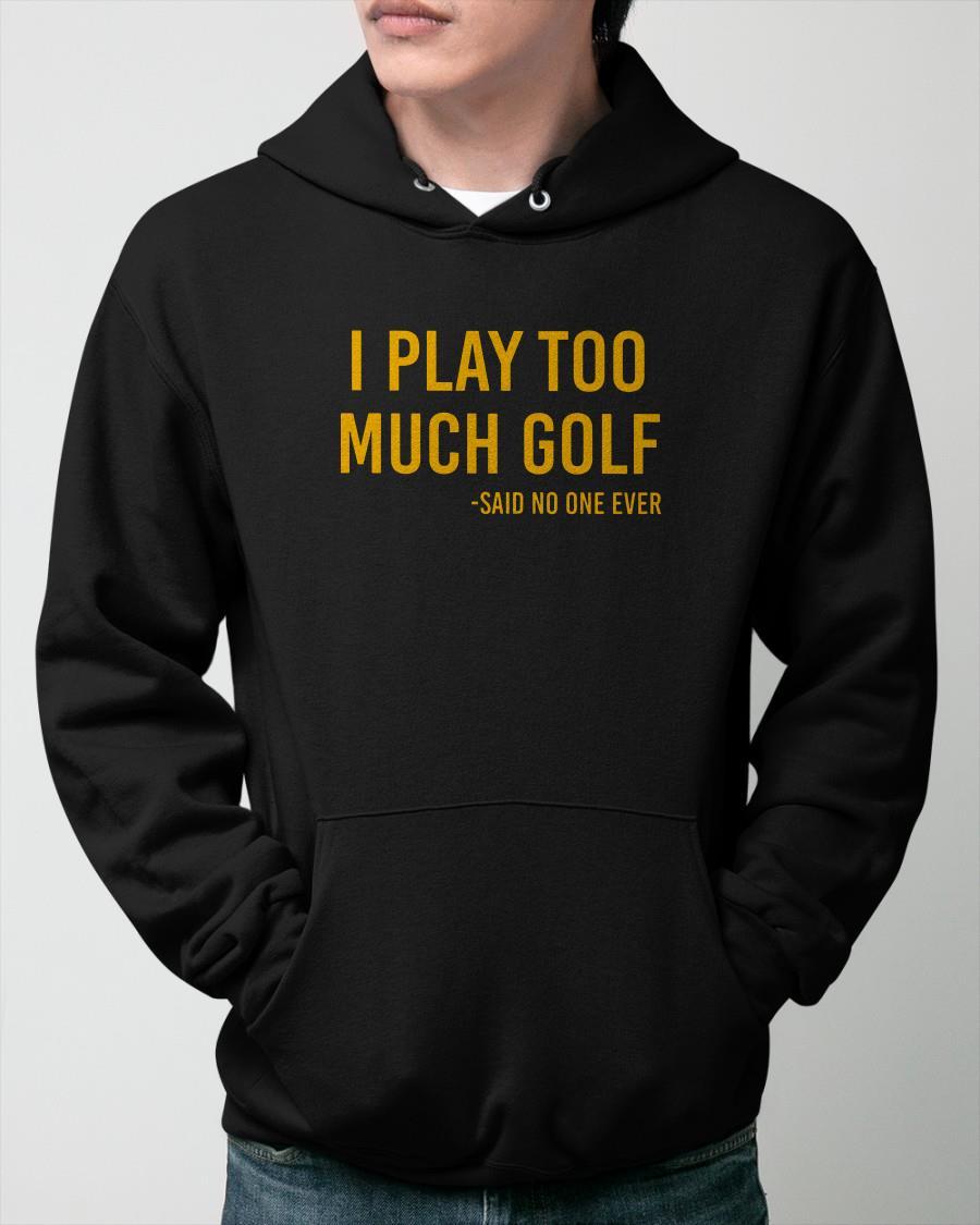 I Play Too Much Golf Said No One Ever Hoodie