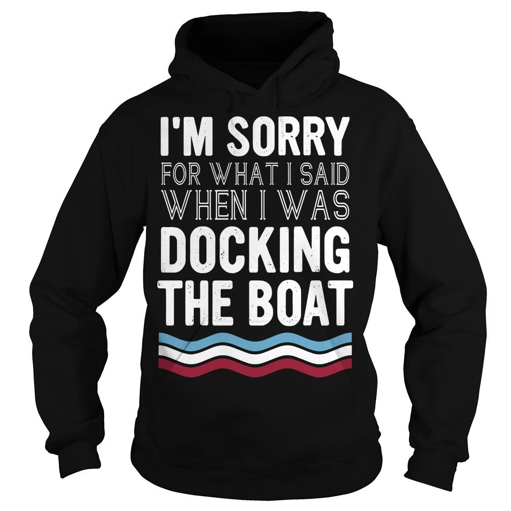 I'm Sorry For What I Said When I Was Docking The Boat Hoodie