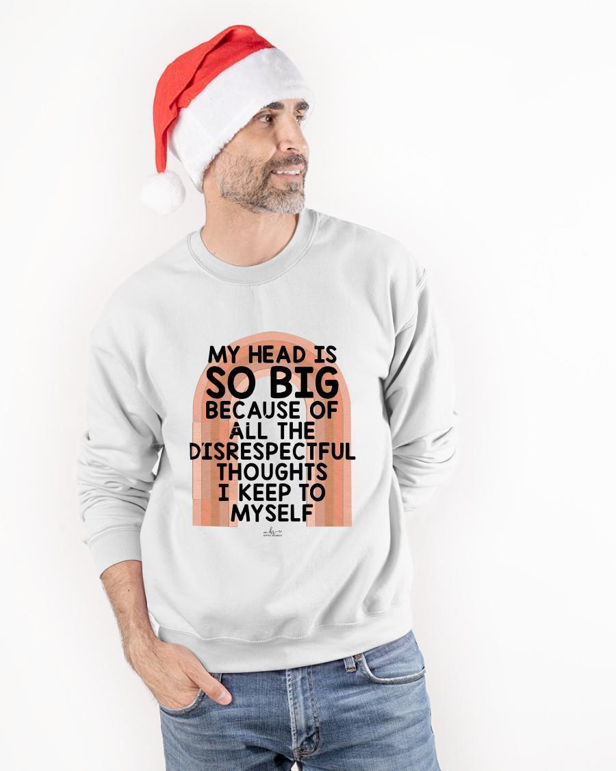 My Head Is So Big Because Of All The Disrespectful Thought Sweater