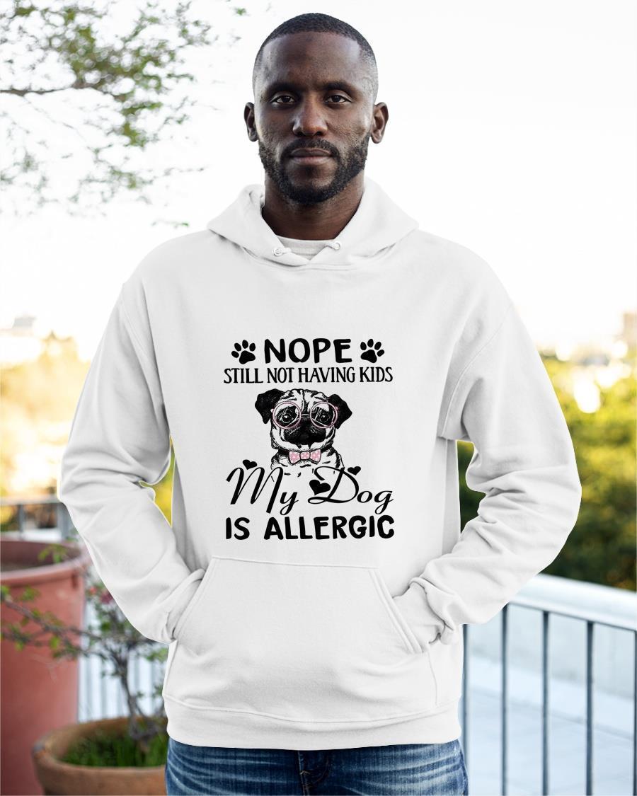 Pug Nope Still Not Having Kids My Dog Is Allergic Hoodie