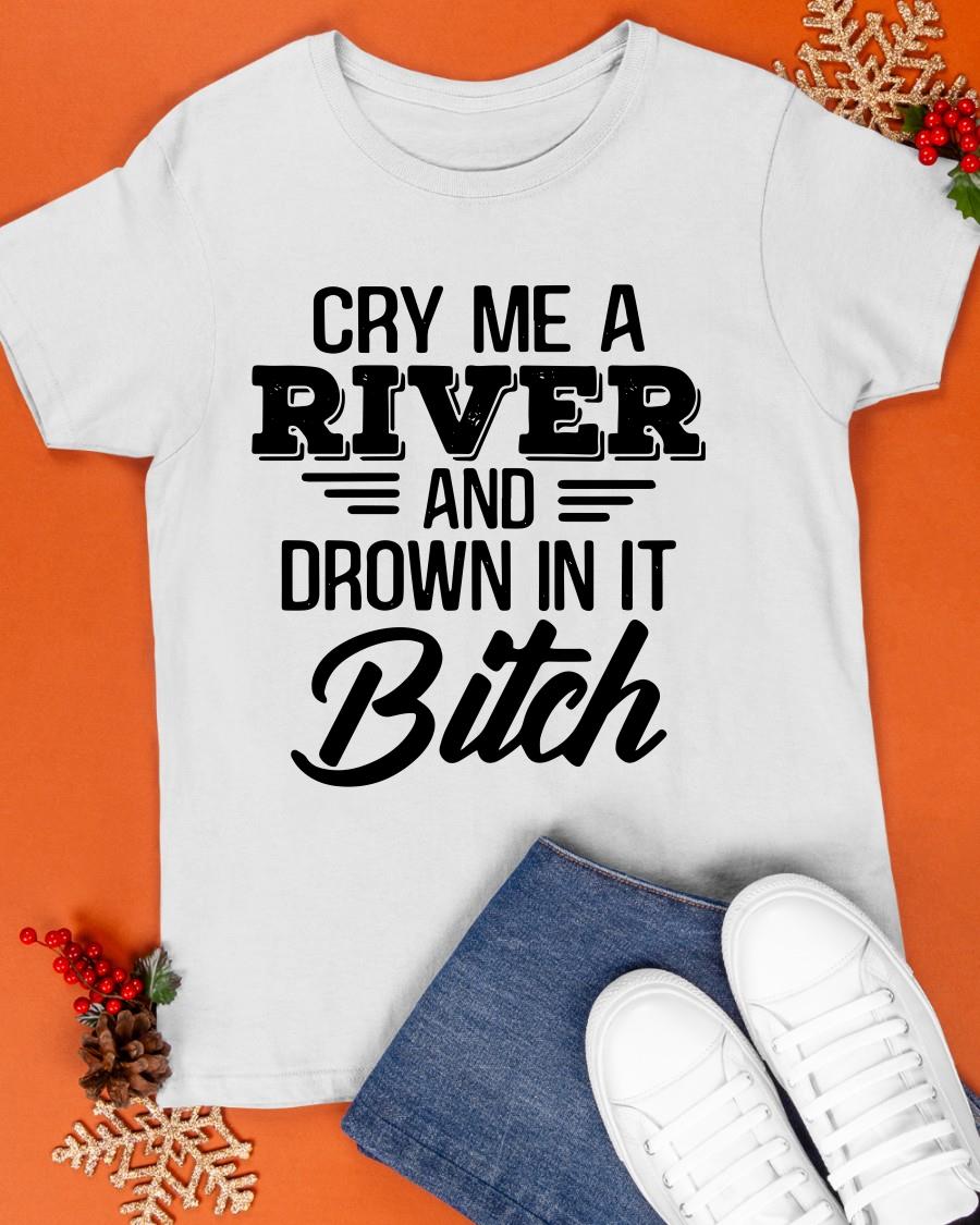  Official Cry Me A River And Drown In It Bitch Shirt Sweater And 