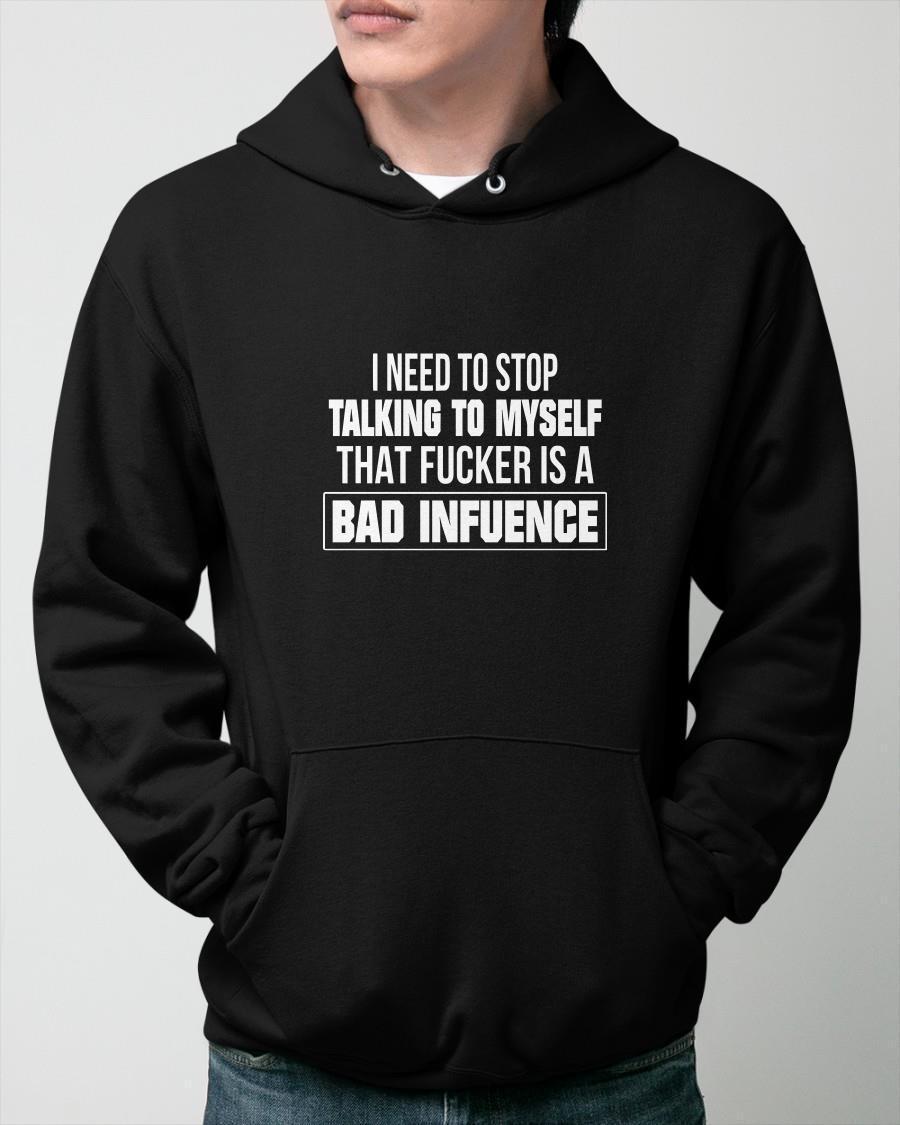 I Need To Stop Talking To Myself That Fucker Is A Bad Influence Hoodie